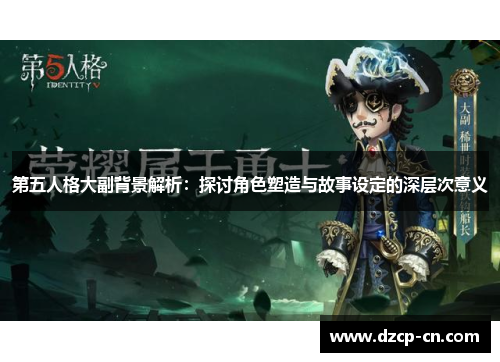 第五人格大副背景解析：探讨角色塑造与故事设定的深层次意义